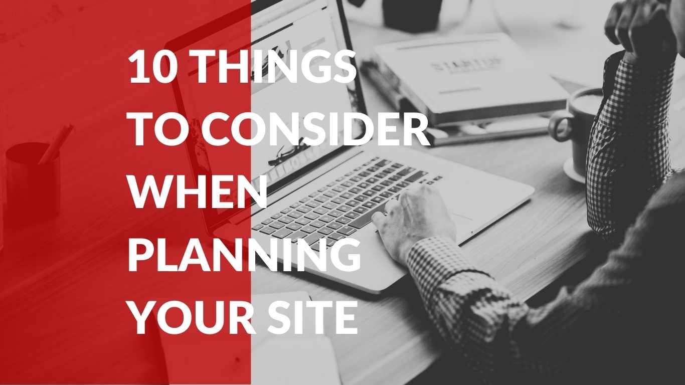 10 THINGS TO CONSIDER WHEN PLANNING YOUR SITE